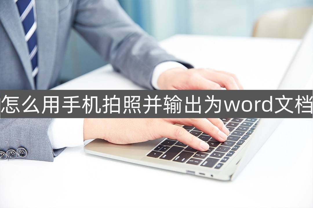 怎么用手机拍照并输出为word文档-一招教你轻松转换-第1张图片-太平洋在线下载