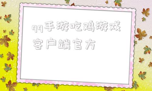 关于qq手游吃鸡游戏客户端官方的信息