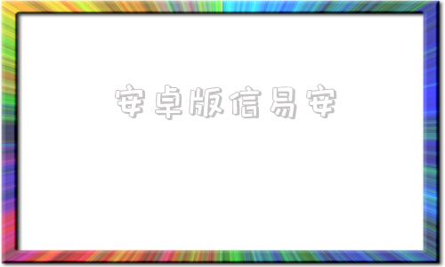 安卓版信易安易信app下载安装最新版本官网-第1张图片-太平洋在线下载